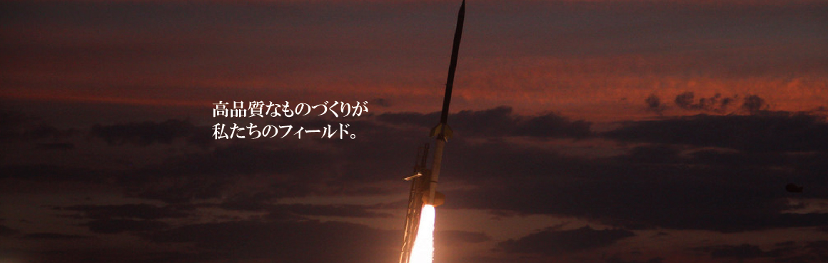 モノづくりのすべてのフィールドが私たちのフィールドです。